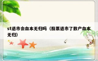 st退市会血本无归吗（股票退市了散户血本无归）