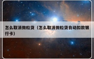 怎么取消微粒贷（怎么取消微粒贷自动扣款银行卡）