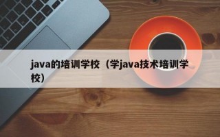 java的培训学校（学java技术培训学校）