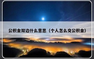 公积金双边什么意思（个人怎么交公积金）