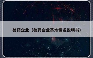 兽药企业（兽药企业基本情况说明书）