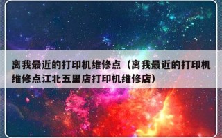 离我最近的打印机维修点（离我最近的打印机维修点江北五里店打印机维修店）