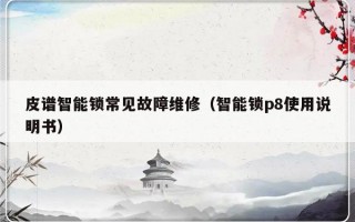 皮谱智能锁常见故障维修（智能锁p8使用说明书）