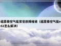 纽恩泰空气能常见故障维修（纽恩泰空气能e02怎么解决）