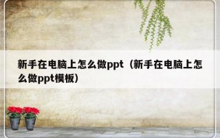 新手在电脑上怎么做ppt（新手在电脑上怎么做ppt模板）