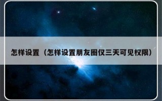 怎样设置（怎样设置朋友圈仅三天可见权限）