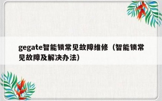 gegate智能锁常见故障维修（智能锁常见故障及解决办法）