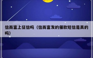 信而富上征信吗（信而富发的催款短信是真的吗）