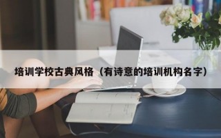 培训学校古典风格（有诗意的培训机构名字）