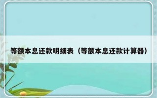 等额本息还款明细表（等额本息还款计算器）