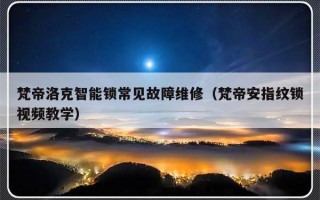 梵帝洛克智能锁常见故障维修（梵帝安指纹锁视频教学）