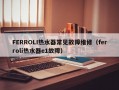 FERROLI热水器常见故障维修（ferroli热水器e1故障）