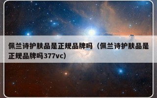 佩兰诗护肤品是正规品牌吗（佩兰诗护肤品是正规品牌吗377vc）