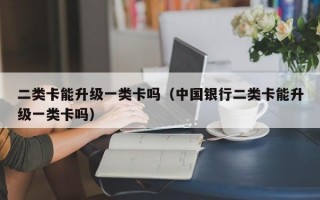 二类卡能升级一类卡吗（中国银行二类卡能升级一类卡吗）