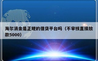 海尔消金是正规的借贷平台吗（不审核直接放款5000）