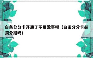 白条分分卡开通了不用没事吧（白条分分卡必须分期吗）