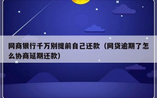 网商银行千万别提前自己还款（网贷逾期了怎么协商延期还款）