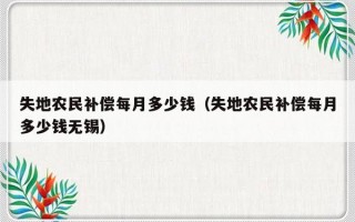 失地农民补偿每月多少钱（失地农民补偿每月多少钱无锡）