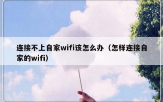连接不上自家wifi该怎么办（怎样连接自家的wifi）