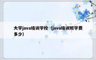 大学java培训学校（java培训班学费多少）