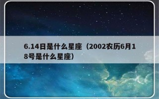 6.14日是什么星座（2002农历6月18号是什么星座）