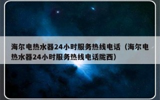 海尔电热水器24小时服务热线电话（海尔电热水器24小时服务热线电话陇西）