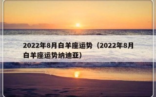 2022年8月白羊座运势（2022年8月白羊座运势纳迪亚）