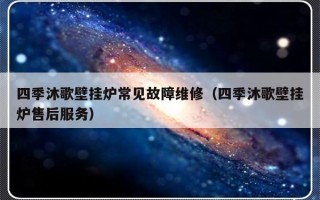 四季沐歌壁挂炉常见故障维修（四季沐歌壁挂炉售后服务）