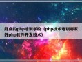 好点的php培训学校（php技术培训哪家好php软件开发技术）