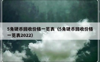 5角硬币回收价格一览表（5角硬币回收价格一览表2022）