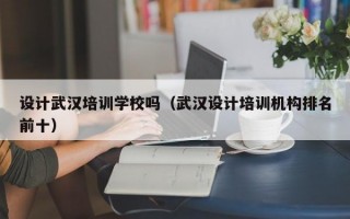 设计武汉培训学校吗（武汉设计培训机构排名前十）