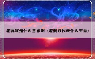 老婆奴是什么意思啊（老婆奴代表什么生肖）