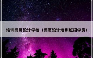 培训网页设计学校（网页设计培训班招学员）