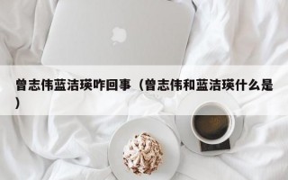 曾志伟蓝洁瑛咋回事（曾志伟和蓝洁瑛什么是）