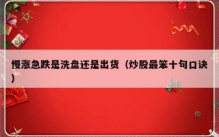 慢涨急跌是洗盘还是出货（炒股最笨十句口诀）