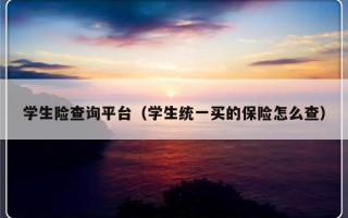 学生险查询平台（学生统一买的保险怎么查）