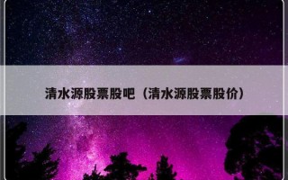 清水源股票股吧（清水源股票股价）