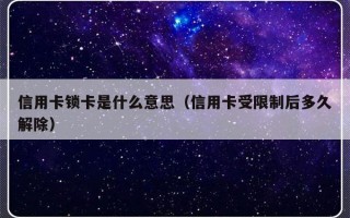 信用卡锁卡是什么意思（信用卡受限制后多久解除）