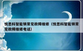 悦思科智能锁常见故障维修（悦思科智能锁常见故障维修电话）