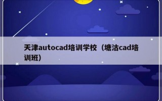 天津autocad培训学校（塘沽cad培训班）