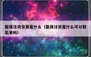 医保注资交易是什么（医保注资是什么可以取出来吗）