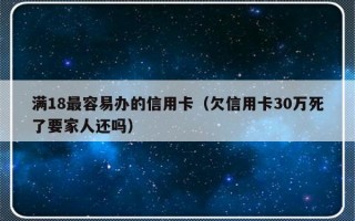 满18最容易办的信用卡（欠信用卡30万死了要家人还吗）