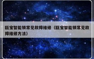 瓯宝智能锁常见故障维修（瓯宝智能锁常见故障维修方法）