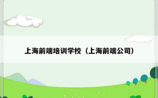 上海前端培训学校（上海前端公司）