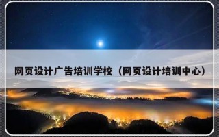 网页设计广告培训学校（网页设计培训中心）