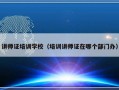 讲师证培训学校（培训讲师证在哪个部门办）