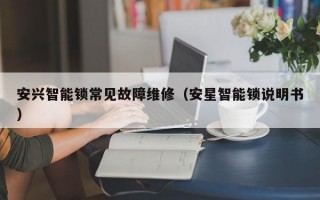 安兴智能锁常见故障维修（安星智能锁说明书）