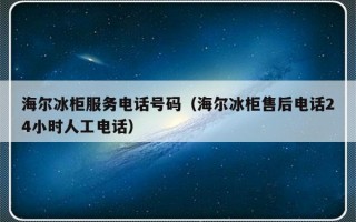 海尔冰柜服务电话号码（海尔冰柜售后电话24小时人工电话）