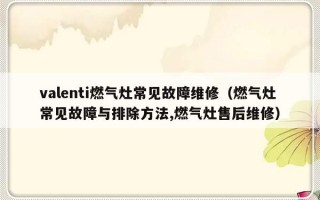 valenti燃气灶常见故障维修（燃气灶常见故障与排除方法,燃气灶售后维修）