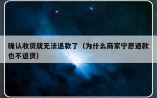 确认收货就无法退款了（为什么商家宁愿退款也不退货）